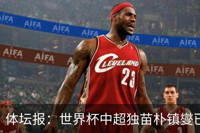 体坛报：世界杯中超独苗朴镇燮已回浙江队，增强球队中后场硬度