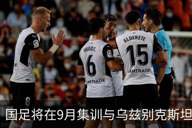 国足将在9月集训与乌兹别克斯坦进行热身赛，年轻一代备受期待