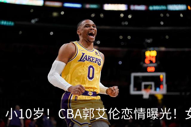 小10岁！CBA郭艾伦恋情曝光！女方23岁，颜值不俗，还是篮球网红