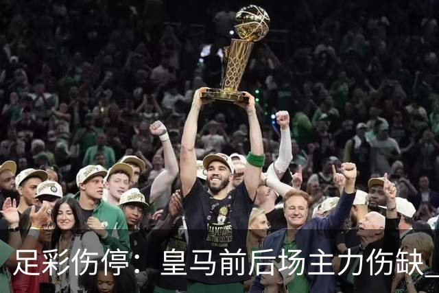 足彩伤停：皇马前后场主力伤缺 诺丁汉前场受损