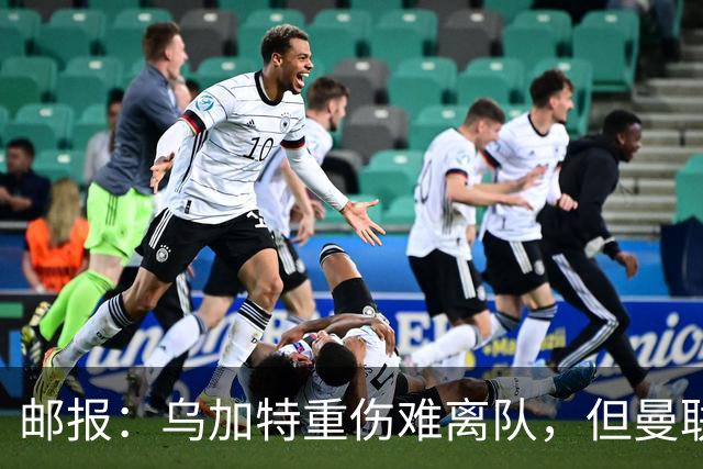 邮报：乌加特重伤难离队，但曼联引进埃德松和M费计划不受影响