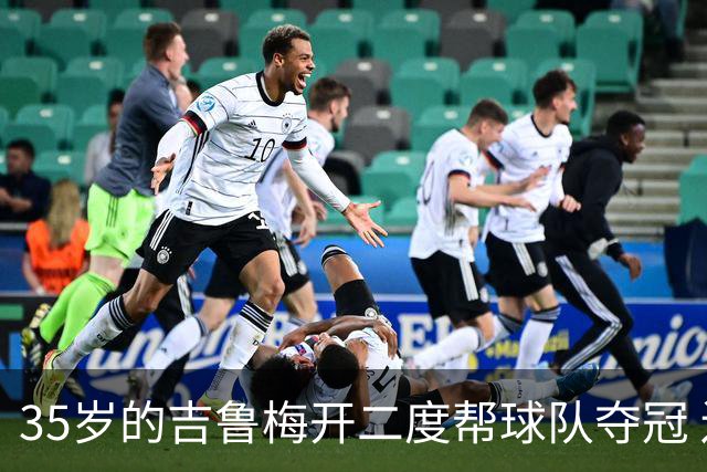 35岁的吉鲁梅开二度帮球队夺冠 还改写了意甲纪录